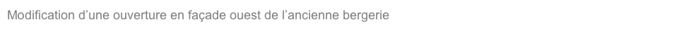 Modification d’une ouverture en façade ouest de l’ancienne bergerie