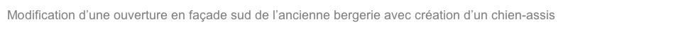 Modification d’une ouverture en façade sud de l’ancienne bergerie avec création d’un chien-assis