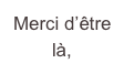 Merci d’être là,